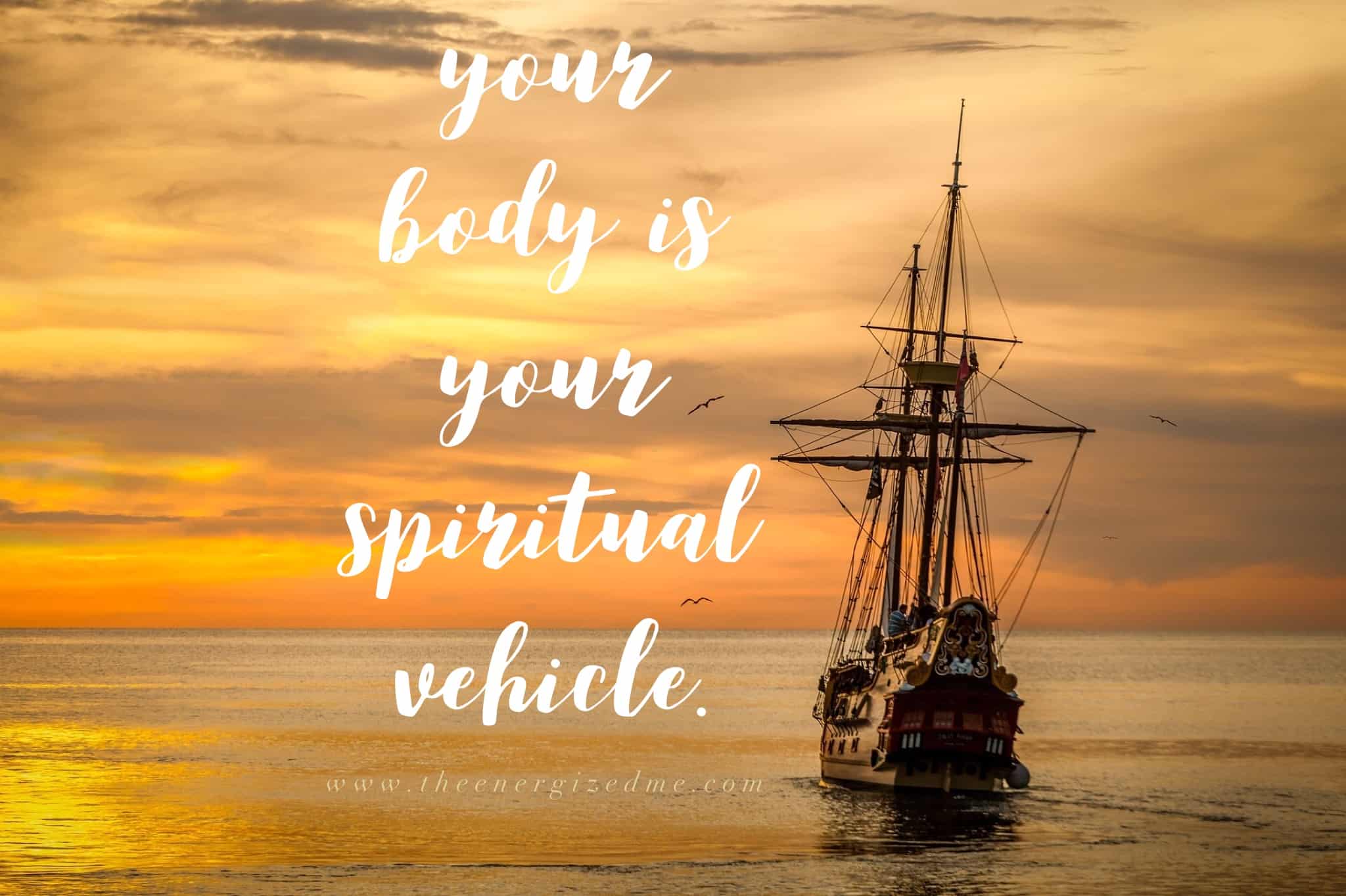 Your body is your spiritual vehicle!